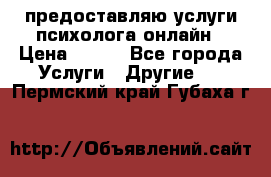 предоставляю услуги психолога онлайн › Цена ­ 400 - Все города Услуги » Другие   . Пермский край,Губаха г.